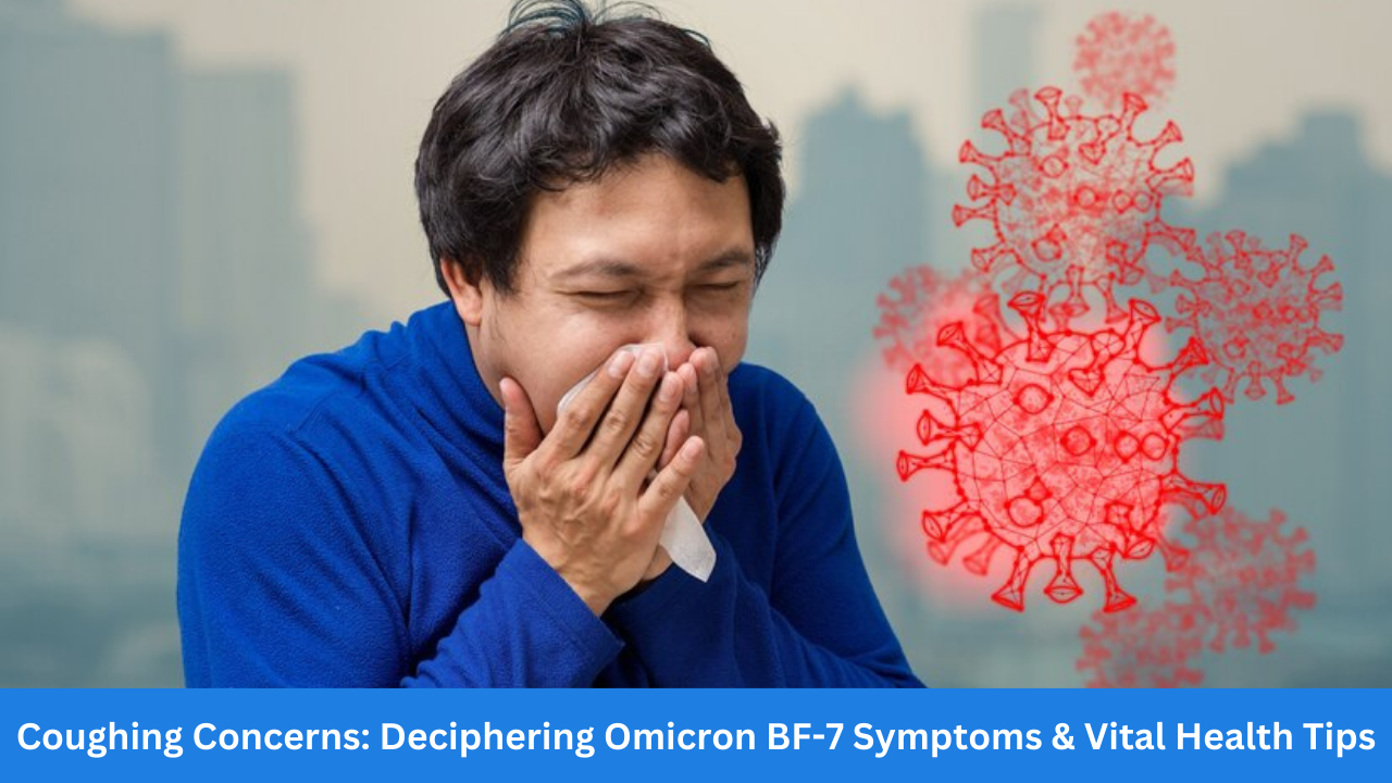 You are currently viewing Coughing Concerns: Deciphering Omicron BF-7 Symptoms & Vital Health Tips