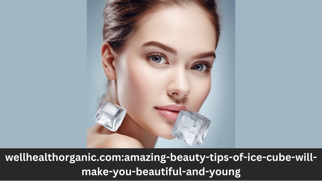 Read more about the article wellhealthorganic.com:amazing-beauty-tips-of-ice-cube-will-make-you-beautiful-and-young